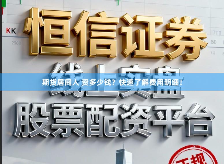 期货居间人 资多少钱？快速了解费用明细！
