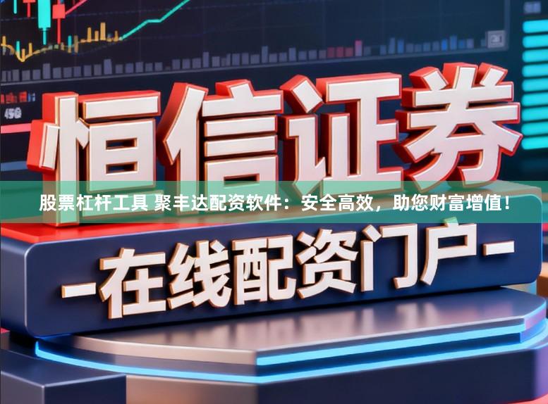 股票杠杆工具 聚丰达配资软件：安全高效，助您财富增值！