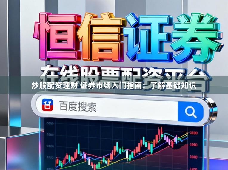 炒股配资理财 证券市场入门指南：了解基础知识