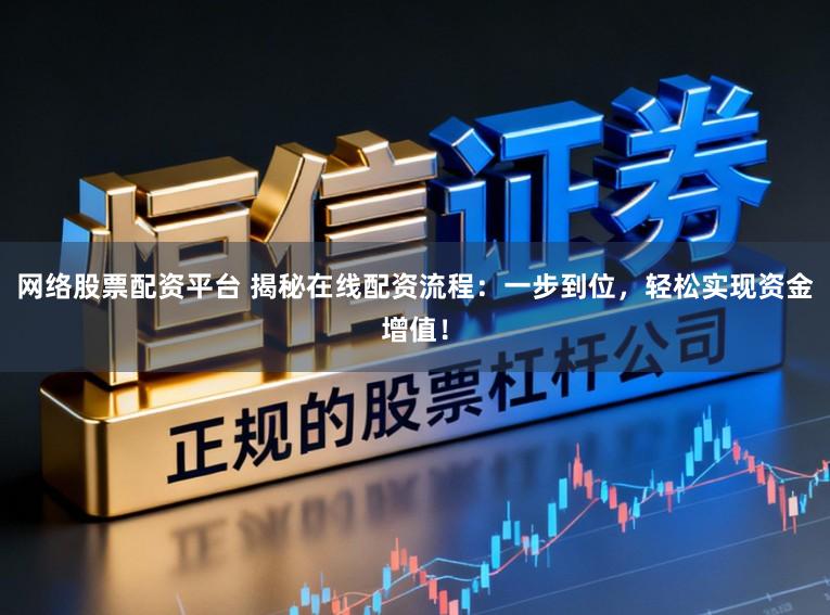 网络股票配资平台 揭秘在线配资流程：一步到位，轻松实现资金增值！