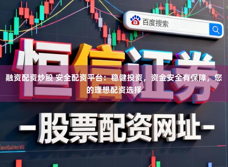融资配资炒股 安全配资平台：稳健投资，资金安全有保障，您的理想配资选择