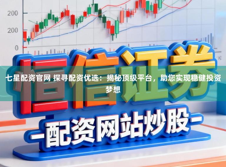 七星配资官网 探寻配资优选：揭秘顶级平台，助您实现稳健投资梦想