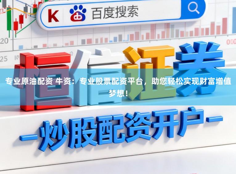 专业原油配资 牛资：专业股票配资平台，助您轻松实现财富增值梦想！