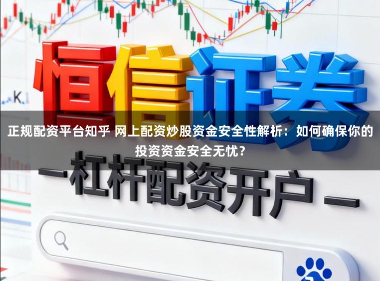 正规配资平台知乎 网上配资炒股资金安全性解析：如何确保你的投资资金安全无忧？