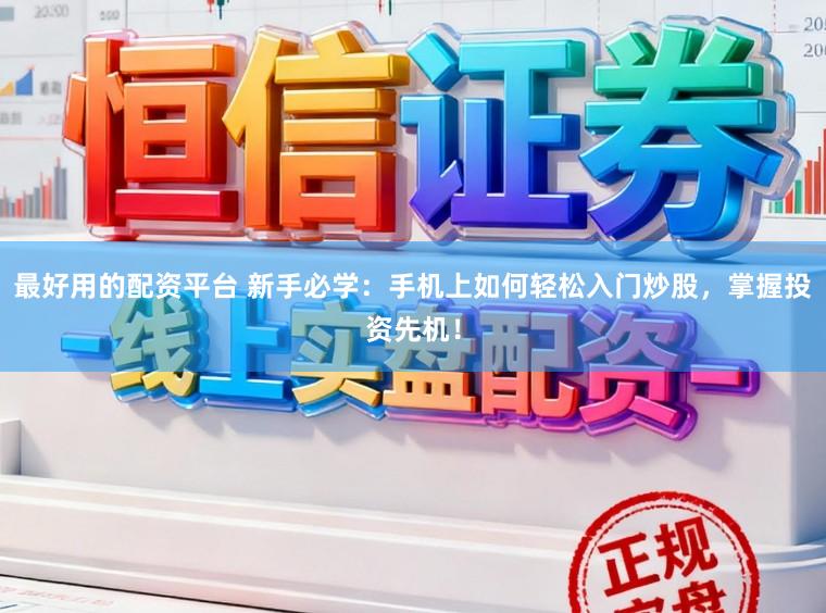 最好用的配资平台 新手必学：手机上如何轻松入门炒股，掌握投资先机！