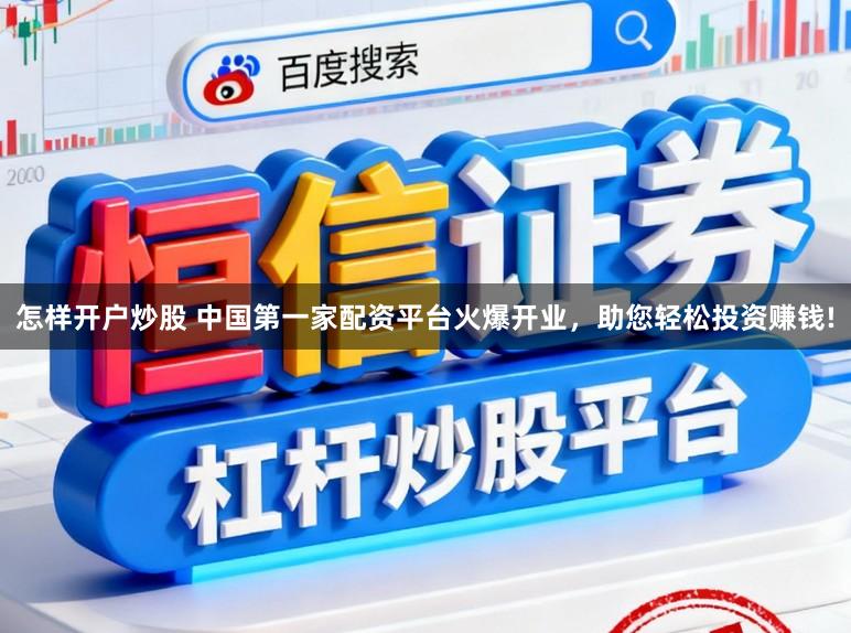 怎样开户炒股 中国第一家配资平台火爆开业，助您轻松投资赚钱!