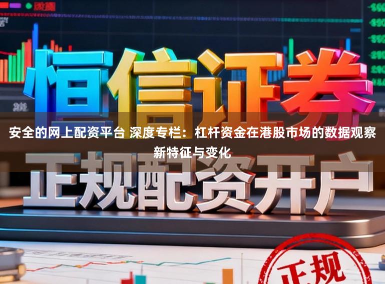 安全的网上配资平台 深度专栏：杠杆资金在港股市场的数据观察新特征与变化