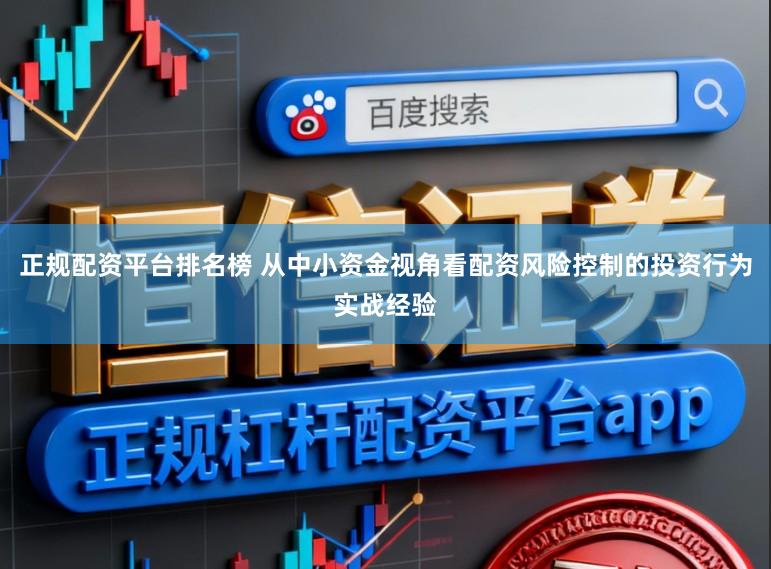 正规配资平台排名榜 从中小资金视角看配资风险控制的投资行为实战经验