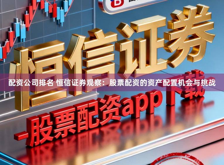 配资公司排名 恒信证券观察：股票配资的资产配置机会与挑战