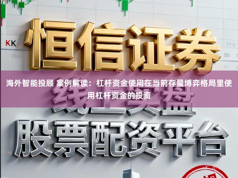 海外智能投顾 案例解读：杠杆资金使用在当前存量博弈格局里使用杠杆资金的投资