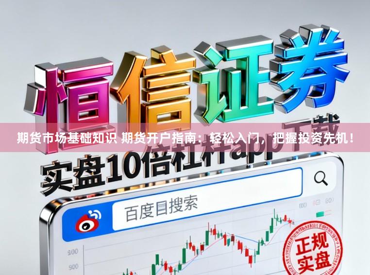 期货市场基础知识 期货开户指南：轻松入门，把握投资先机！