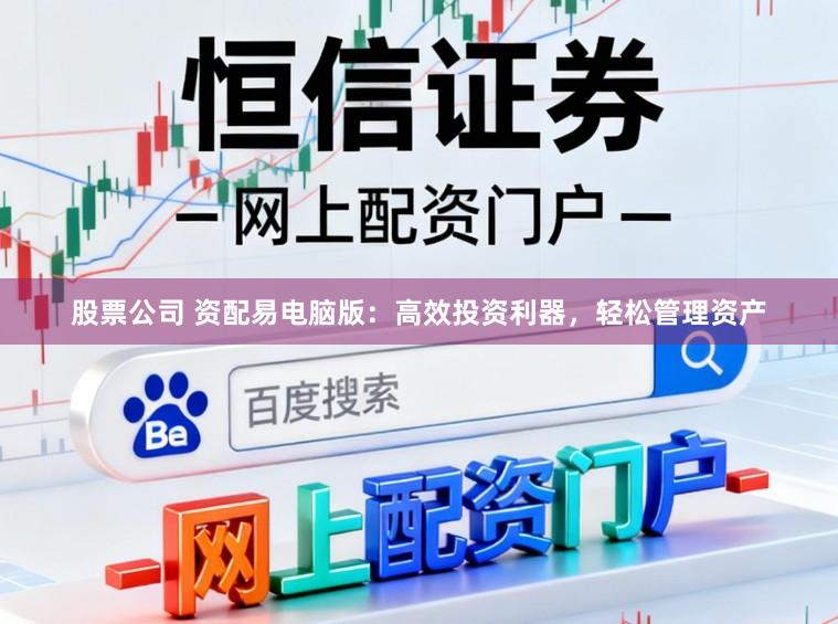 股票公司 资配易电脑版：高效投资利器，轻松管理资产