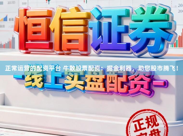 正常运营的配资平台 牛散股票配资：掘金利器，助您股市腾飞！