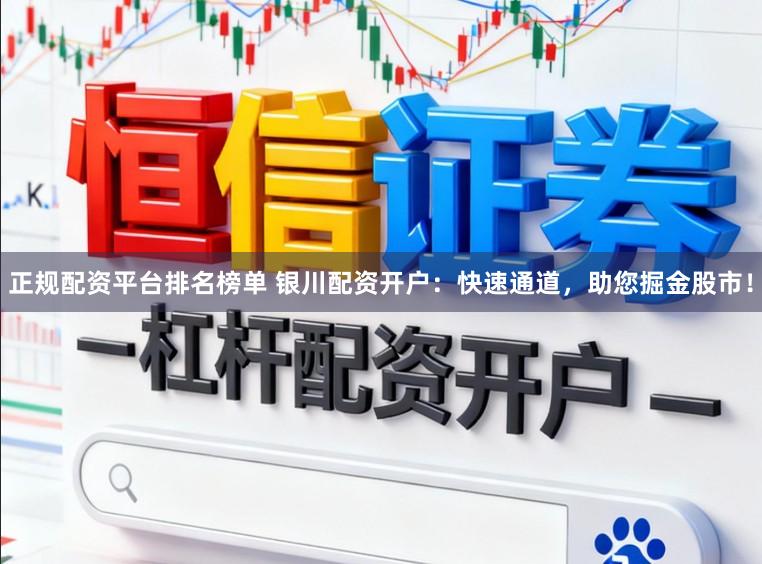 正规配资平台排名榜单 银川配资开户：快速通道，助您掘金股市！
