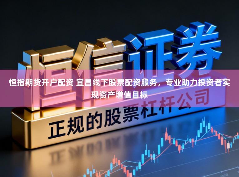 恒指期货开户配资 宜昌线下股票配资服务，专业助力投资者实现资产增值目标