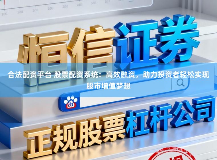 合法配资平台 股票配资系统：高效融资，助力投资者轻松实现股市增值梦想