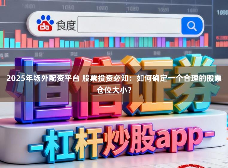 2025年场外配资平台 股票投资必知：如何确定一个合理的股票仓位大小？