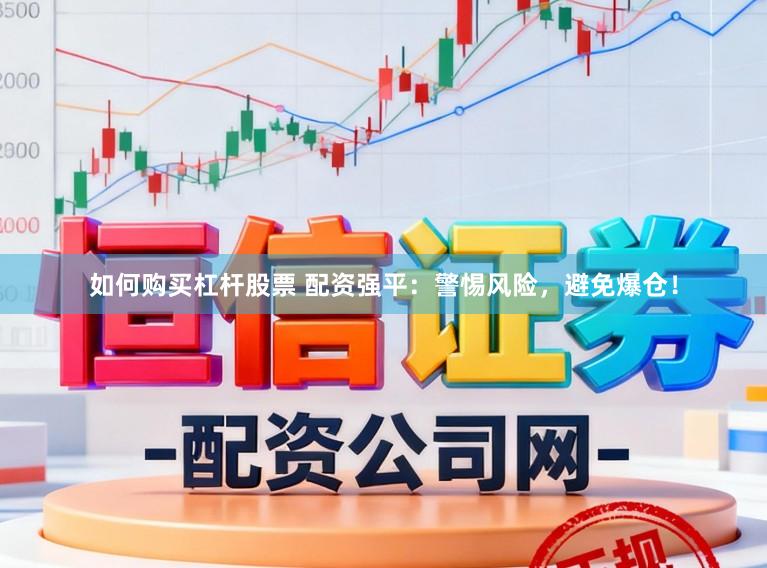 如何购买杠杆股票 配资强平：警惕风险，避免爆仓！