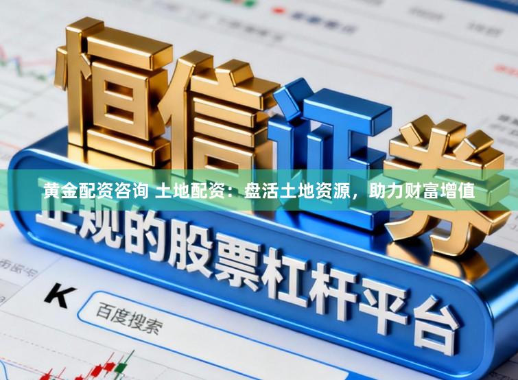黄金配资咨询 土地配资：盘活土地资源，助力财富增值
