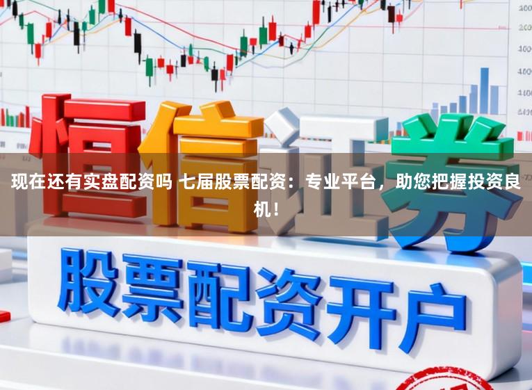 现在还有实盘配资吗 七届股票配资：专业平台，助您把握投资良机！