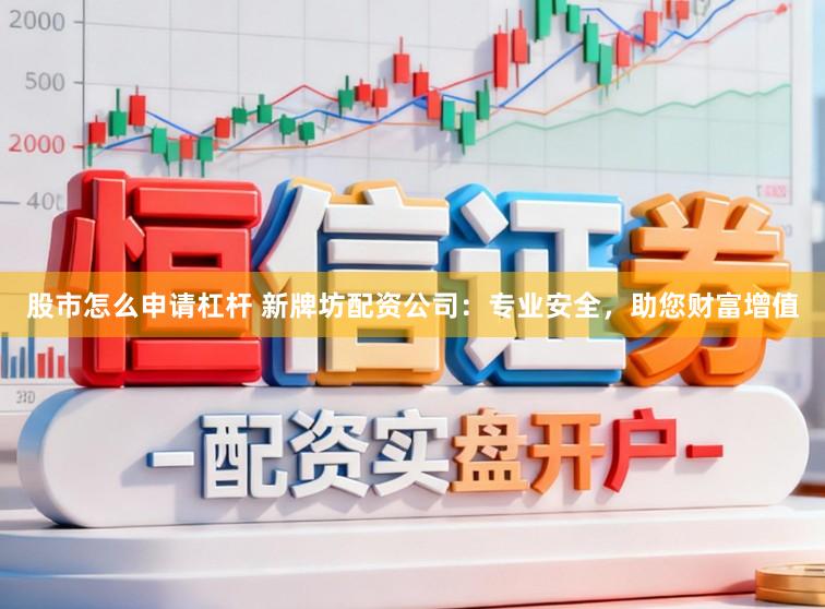 股市怎么申请杠杆 新牌坊配资公司：专业安全，助您财富增值