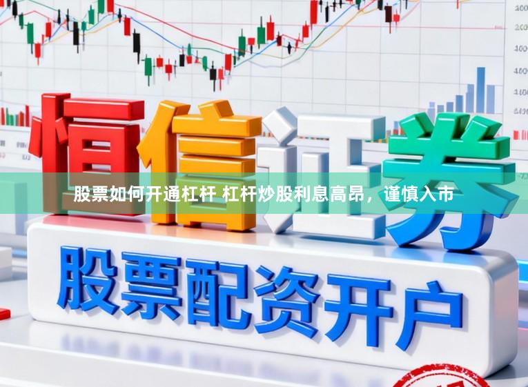 股票如何开通杠杆 杠杆炒股利息高昂，谨慎入市