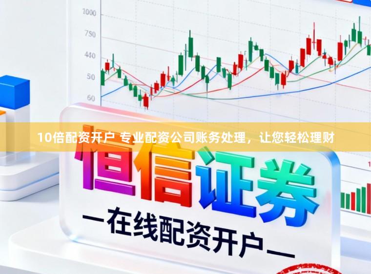 10倍配资开户 专业配资公司账务处理，让您轻松理财