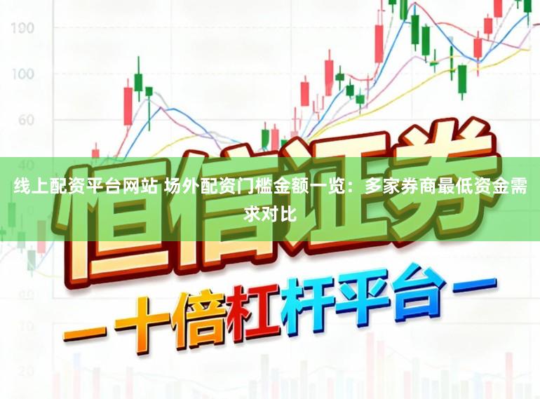 线上配资平台网站 场外配资门槛金额一览:多家券商最低资金需求对比