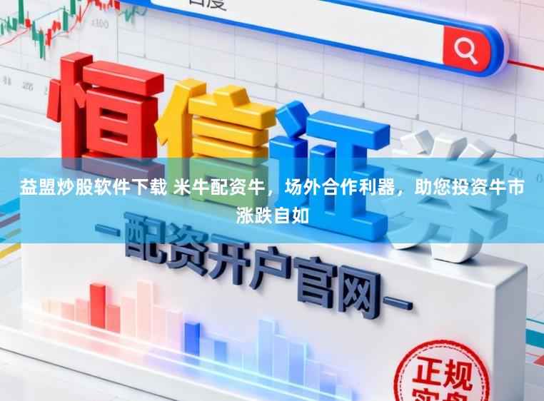 益盟炒股软件下载 米牛配资牛,场外合作利器,助您投资牛市涨跌自如
