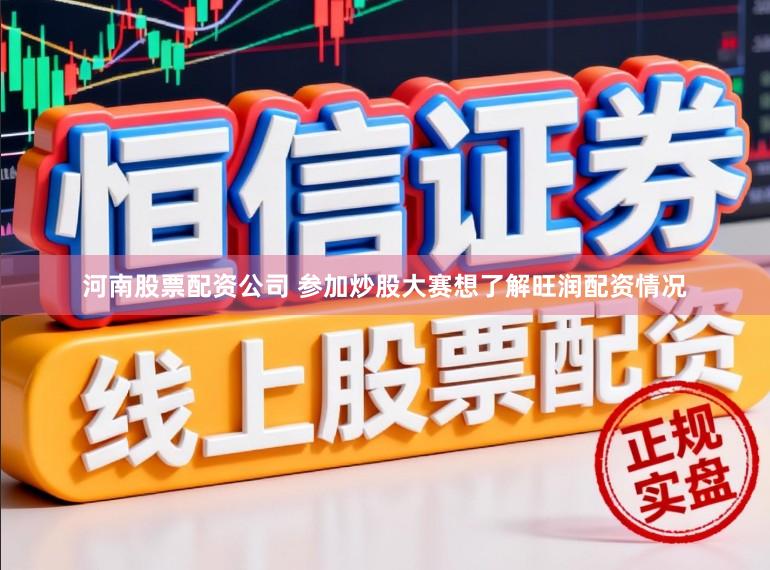 河南股票配资公司 参加炒股大赛想了解旺润配资情况