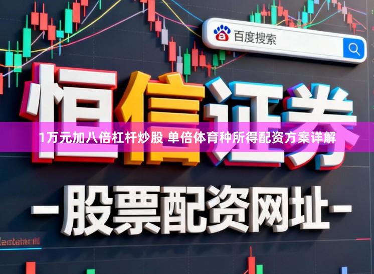 1万元加八倍杠杆炒股 单倍体育种所得配资方案详解