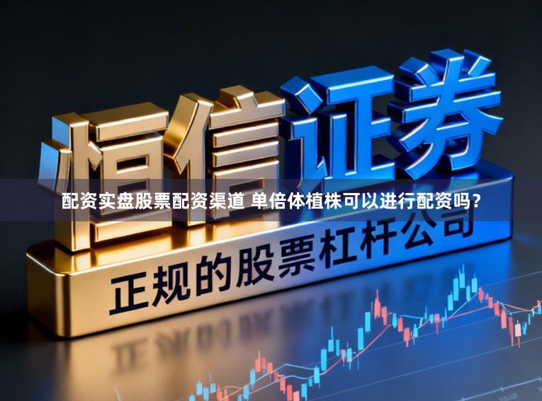配资实盘股票配资渠道 单倍体植株可以进行配资吗？