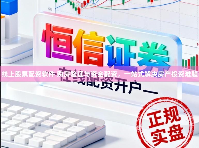 线上股票配资软件 购房验证与资金配资，一站式解决房产投资难题