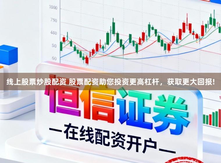 线上股票炒股配资 股票配资助您投资更高杠杆，获取更大回报!