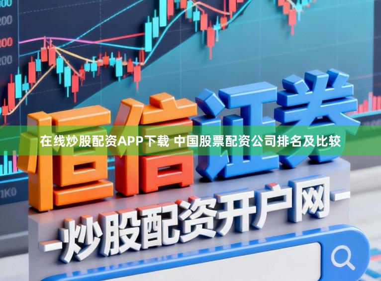 在线炒股配资APP下载 中国股票配资公司排名及比较