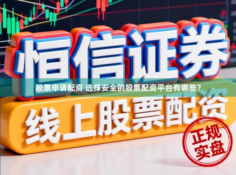 股票申请配资 选择安全的股票配资平台有哪些？