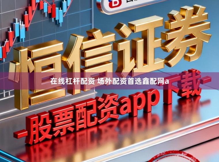 在线杠杆配资 场外配资首选鑫配网a