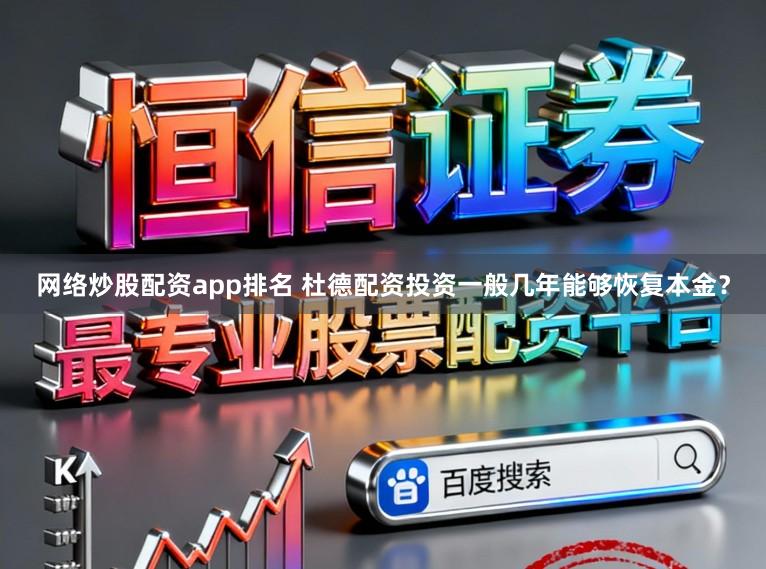 网络炒股配资app排名 杜德配资投资一般几年能够恢复本金？