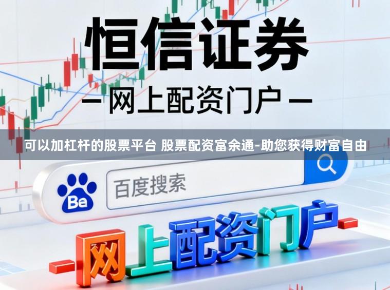 可以加杠杆的股票平台 股票配资富余通-助您获得财富自由