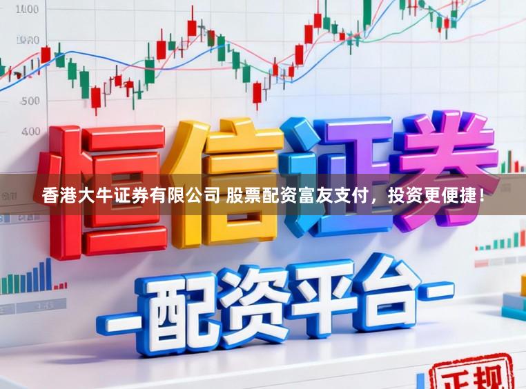 香港大牛证券有限公司 股票配资富友支付，投资更便捷！