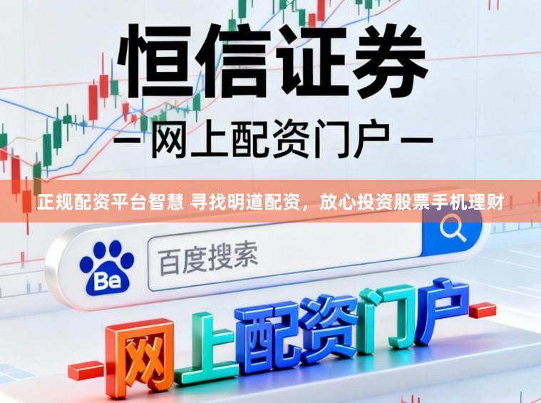 正规配资平台智慧 寻找明道配资，放心投资股票手机理财