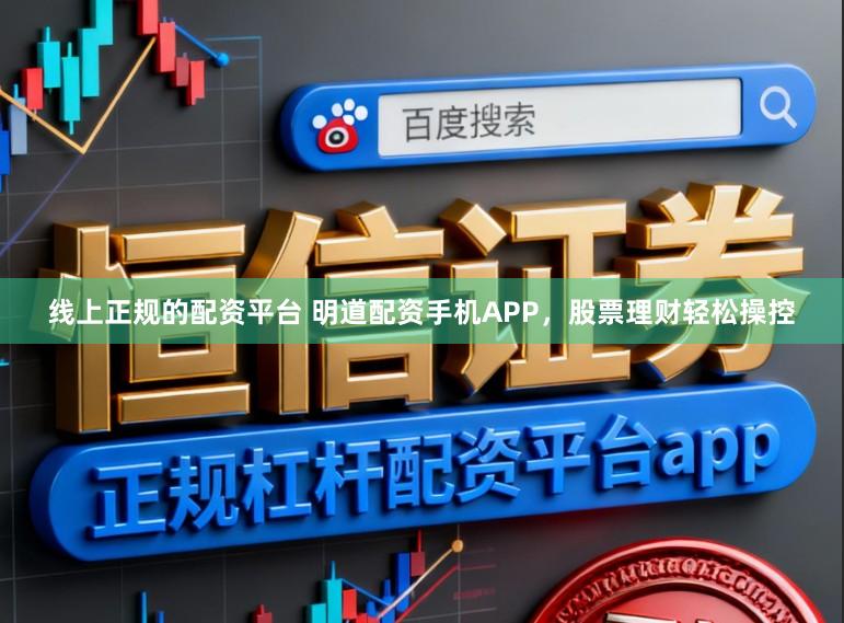 线上正规的配资平台 明道配资手机APP，股票理财轻松操控
