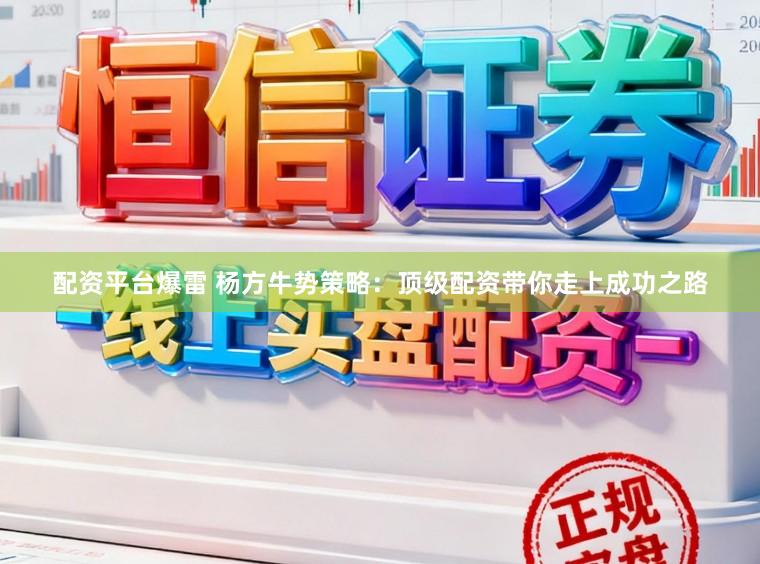 配资平台爆雷 杨方牛势策略：顶级配资带你走上成功之路