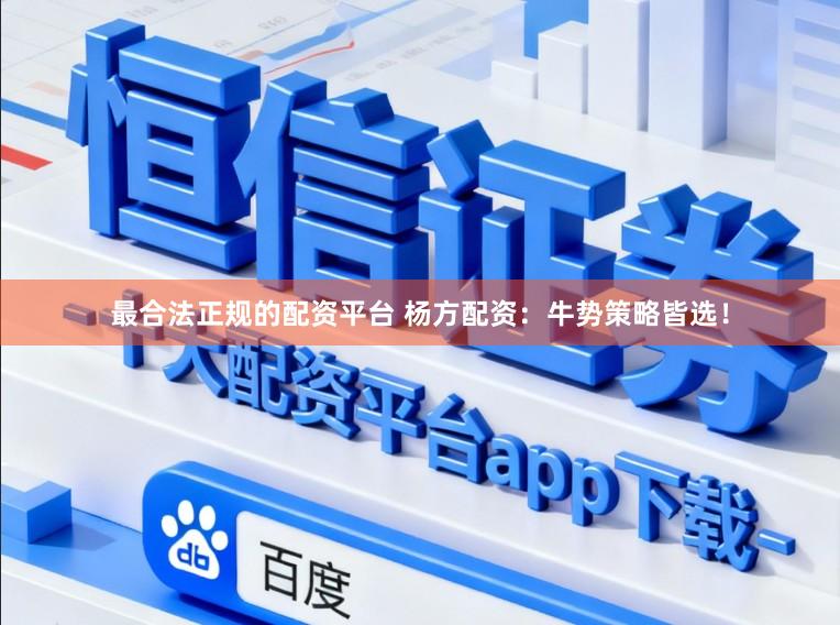 最合法正规的配资平台 杨方配资：牛势策略皆选！