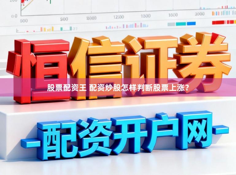 股票配资王 配资炒股怎样判断股票上涨？