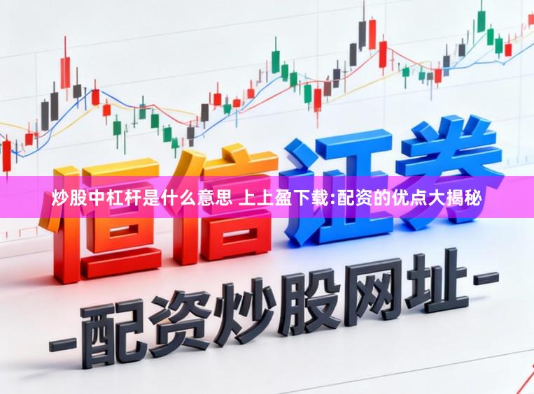 炒股中杠杆是什么意思 上上盈下载:配资的优点大揭秘