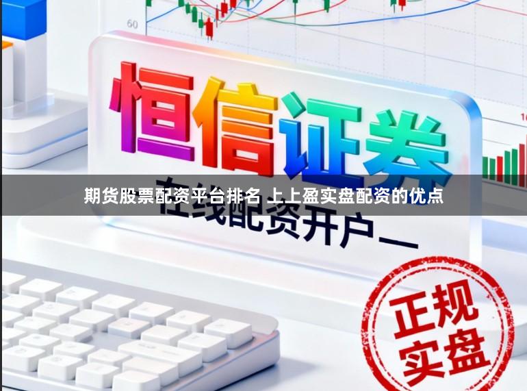期货股票配资平台排名 上上盈实盘配资的优点