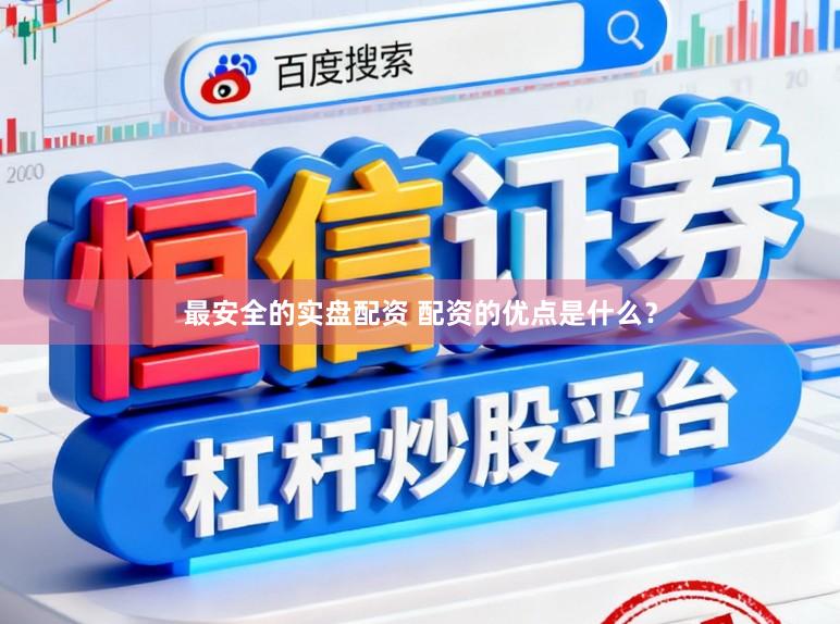 最安全的实盘配资 配资的优点是什么？
