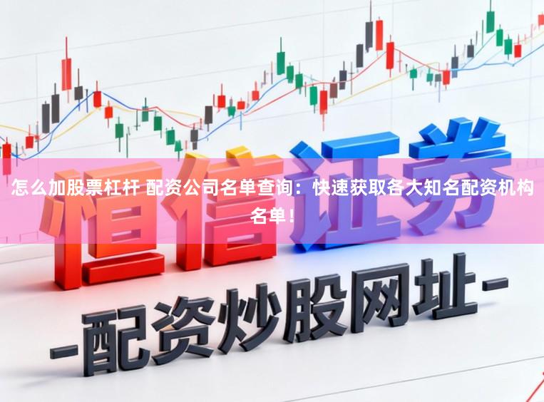 怎么加股票杠杆 配资公司名单查询：快速获取各大知名配资机构名单！