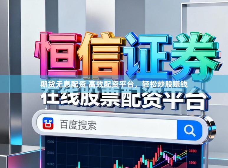 期货无息配资 高效配资平台，轻松炒股赚钱